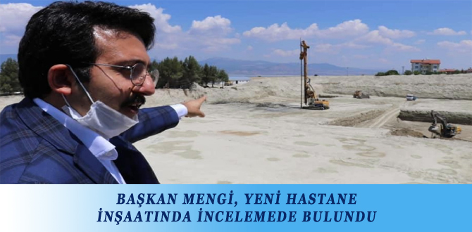 BAŞKAN MENGİ, YENİ HASTANE İNŞAATINDA İNCELEMEDE BULUNDU