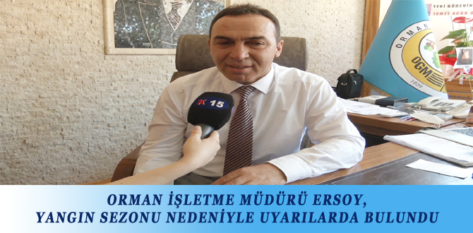 ORMAN İŞLETME MÜDÜRÜ ERSOY, YANGIN SEZONU NEDENİYLE UYARILARDA BULUNDU