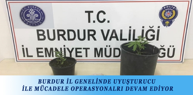 BURDUR İL GENELİNDE UYUŞTURUCU İLE MÜCADELE OPERASYONALRI DEVAM EDİYOR