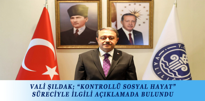 VALİ ŞILDAK; “KONTROLLÜ SOSYAL HAYAT” SÜRECİYLE İLGİLİ AÇIKLAMADA BULUNDU