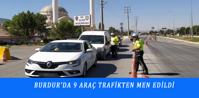 BURDUR’DA 9 ARAÇ TRAFİKTEN MEN EDİLDİ