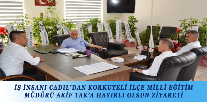 İŞ İNSANI CADIL’DAN KORKUTELİ İLÇE MİLLİ EĞİTİM MÜDÜRÜ AKİF TAK’A HAYIRLI OLSUN ZİYARETİ