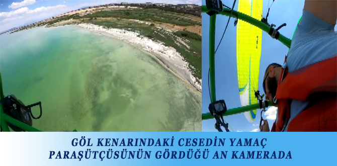 GÖL KENARINDAKİ CESEDİN YAMAÇ PARAŞÜTÇÜSÜNÜN GÖRDÜĞÜ AN KAMERADA