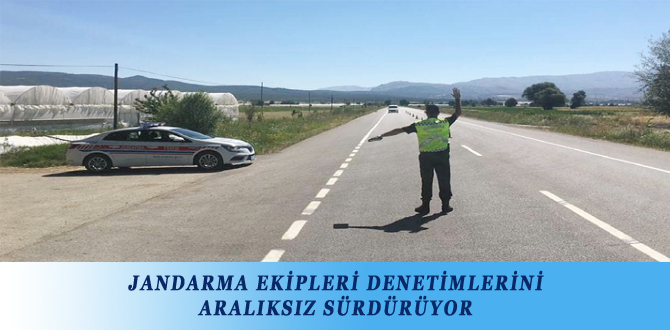 JANDARMA EKİPLERİ DENETİMLERİNİ ARALIKSIZ SÜRDÜRÜYOR