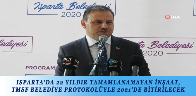 ISPARTA’DA 22 YILDIR TAMAMLANAMAYAN İNŞAAT, TMSF BELEDİYE PROTOKOLÜYLE 2021’DE BİTİRİLECEK