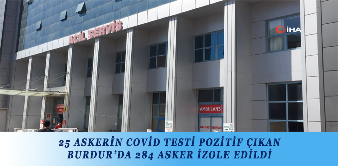 25 ASKERİN COVİD TESTİ POZİTİF ÇIKAN BURDUR’DA 284 ASKER İZOLE EDİLDİ