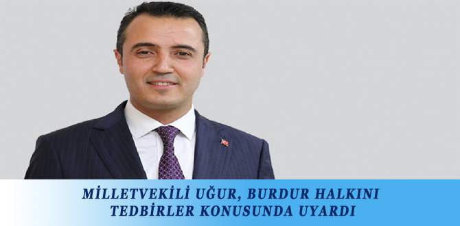 MİLLETVEKİLİ UĞUR, BURDUR HALKINI TEDBİRLER KONUSUNDA UYARDI