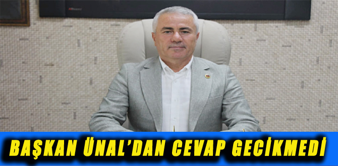 BAŞKAN ÜNAL’DAN CEVAP GECİKMEDİ