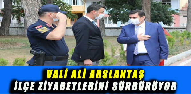 VALİ ARSLANTAŞ İLÇE ZİYARETLERİNİ SÜRDÜRÜYOR