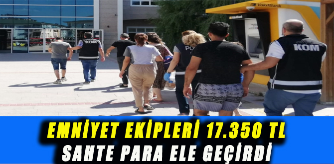 EMNİYET EKİPLERİ 17.350 TL SAHTE PARA ELE GEÇİRDİ