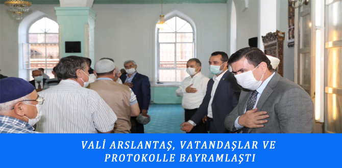 VALİ ARSLANTAŞ, VATANDAŞLAR VE  PROTOKOLLE BAYRAMLAŞTI