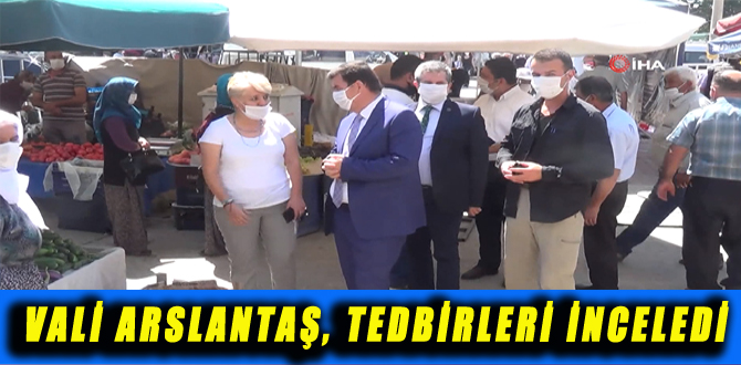 VALİ ARSLANTAŞ, TEDBİRLERİ İNCELEDİ