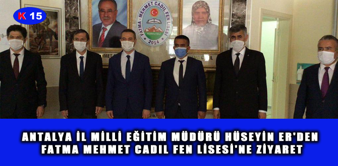 ANTALYA İL MİLLİ EĞİTİM MÜDÜRÜ HÜSEYİN ER’DEN FATMA MEHMET CADIL FEN LİSESİ’NE ZİYARET