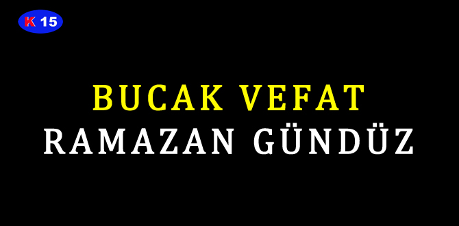 BUCAK VEFAT RAMAZAN GÜNDÜZ