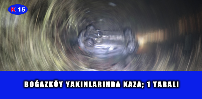 BOĞAZKÖY YAKINLARINDA KAZA; 1 YARALI