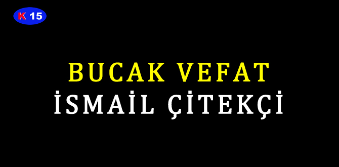 BUCAK VEFAT İSMAİL ÇİTEKÇİ