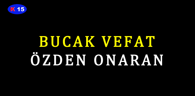 BUCAK VEFAT ÖZDEN ONARAN