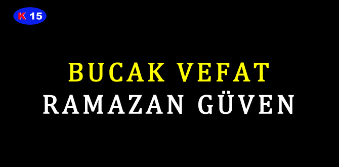 BUCAK VEFAT RAMAZAN GÜVEN