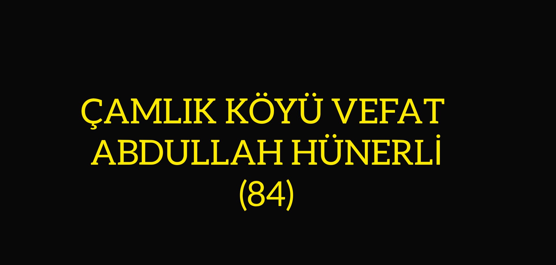 ÇAMLIK KÖYÜ VEFAT  ABDULLAH HÜNERLİ (84)