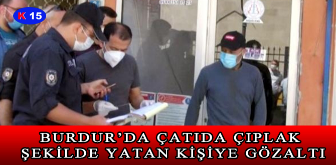 BURDUR’DA ÇATIDA ÇIPLAK ŞEKİLDE YATAN KİŞİYE GÖZALTI