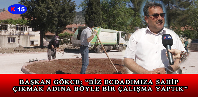 BAŞKAN GÖKCE: “BİZ ECDADIMIZA SAHİP ÇIKMAK ADINA BÖYLE BİR ÇALIŞMA YAPTIK”