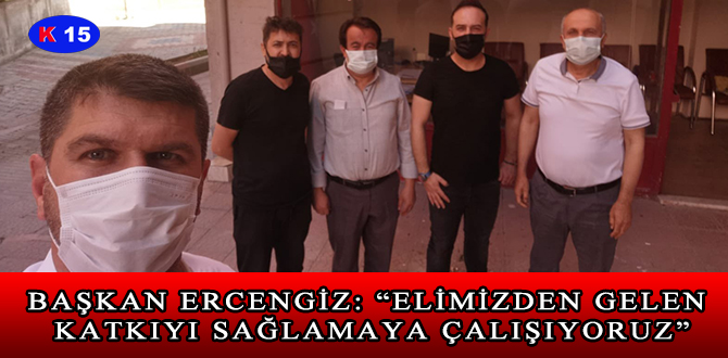 BAŞKAN ERCENGİZ: “ELİMİZDEN GELEN KATKIYI SAĞLAMAYA ÇALIŞIYORUZ”