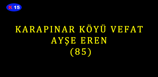 KARAPINAR KÖYÜ VEFAT  AYŞE EREN  (85)