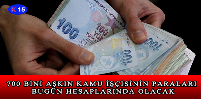 700 BİNİ AŞKIN KAMU İŞÇİSİNİN PARALARI BUGÜN HESAPLARINDA OLACAK