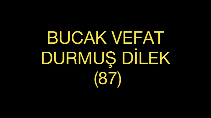 BUCAK VEFAT DURMUŞ DİLEK (87)