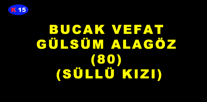 BUCAK VEFAT GÜLSÜM ALAGÖZ (80) (SÜLLÜ KIZI)