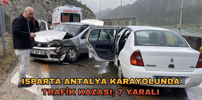 ISPARTA-ANTALYA KARAYOLUNDA TRAFİK KAZASI; 7 YARALI