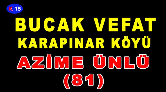 BUCAK VEFAT AZİME ÜNLÜ (81) Karapınar Köyü