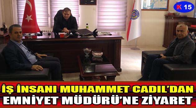 İŞ İNSANI MUHAMMET CADIL, EMNİYET MÜDÜRÜ’NÜ ZİYARET ETTİ