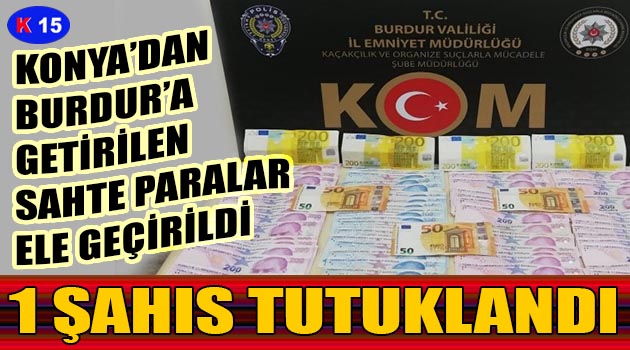 KONYA’DAN BURDUR’A GETİRİLEN SAHTE PARALAR ELE GEÇİRİLDİ: 1 ŞAHIS TUTUKLANDI