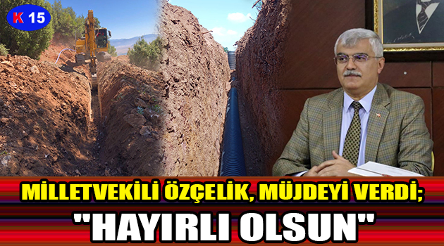 MİLLETVEKİLİ ÖZÇELİK, MÜJDEYİ VERDİ; “HAYIRLI OLSUN”