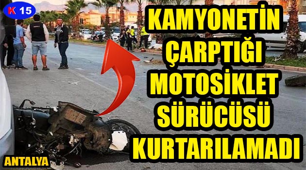 KAMYONETİN ÇARPTIĞI MOTOSİKLET SÜRÜCÜSÜ KURTARILAMADI