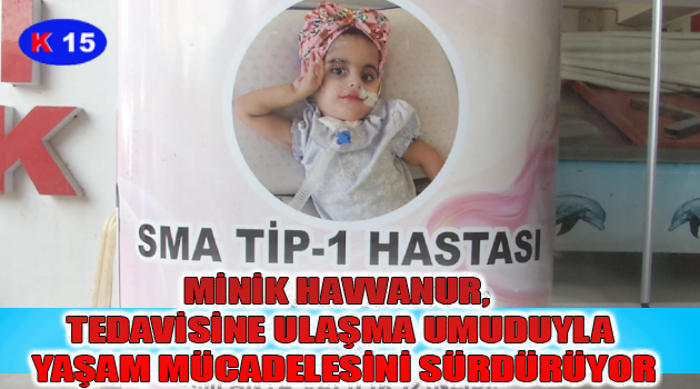 MİNİK HAVVANUR, TEDAVİSİNE ULAŞMA UMUDUYLA YAŞAM MÜCADELESİNİ SÜRDÜRÜYOR