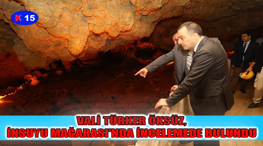 VALİ TÜRKER ÖKSÜZ, İNSUYU MAĞARASI’NDA İNCELEMEDE BULUNDU 