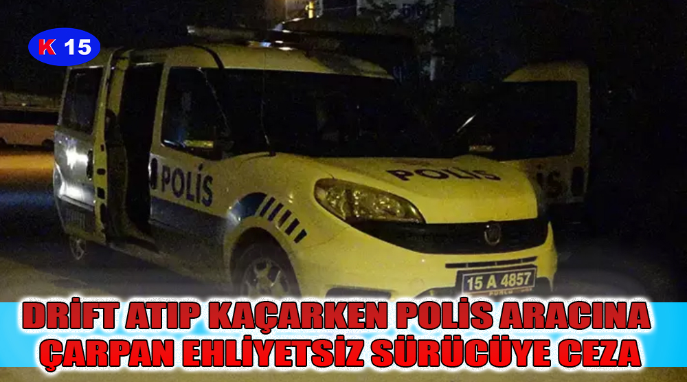 DRİFT ATIP KAÇARKEN POLİS ARACINA ÇARPAN EHLİYETSİZ SÜRÜCÜYE CEZA