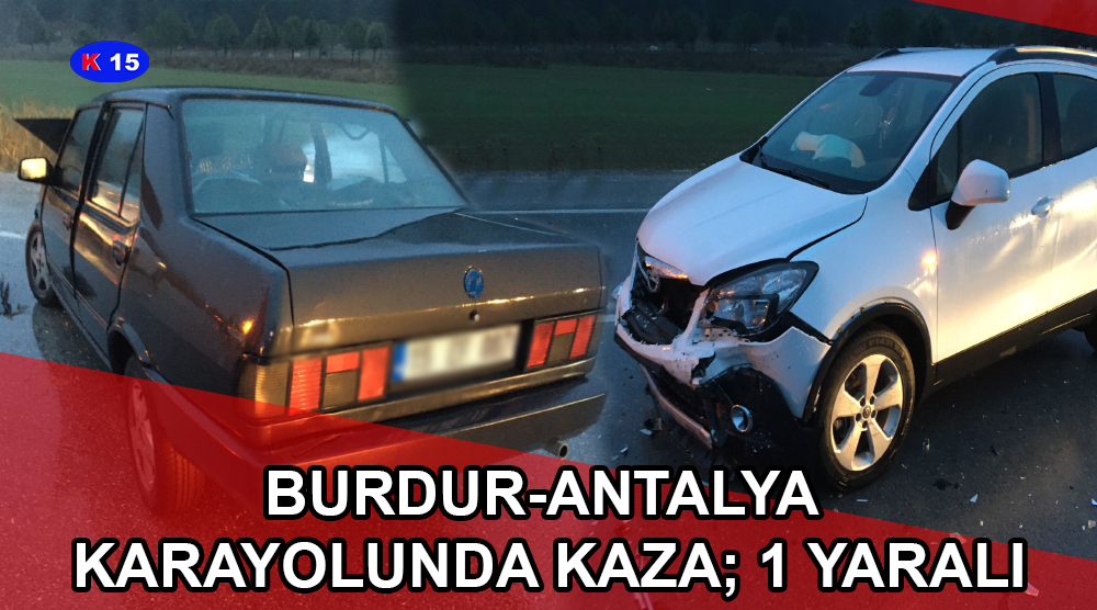 BURDUR-ANTALYA KARAYOLUNDA KAZA; 1 YARALI